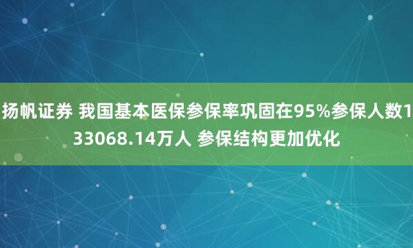 扬帆证券 我国基本医保参保率巩固在95%参保人数133068.14万人 参保结构更加优化
