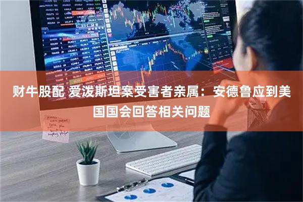 财牛股配 爱泼斯坦案受害者亲属：安德鲁应到美国国会回答相关问题