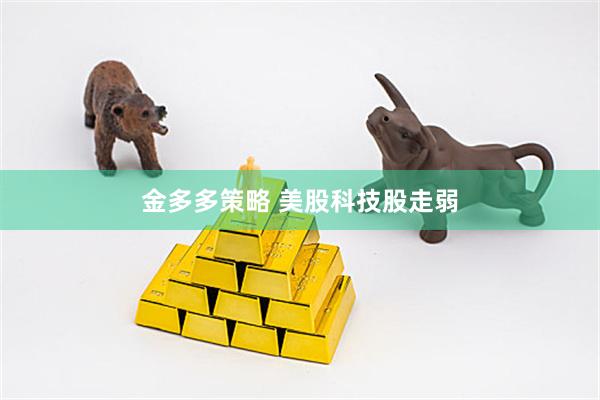 金多多策略 美股科技股走弱
