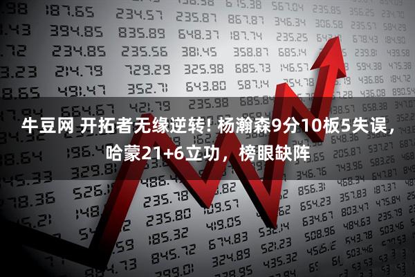 牛豆网 开拓者无缘逆转! 杨瀚森9分10板5失误，哈蒙21+6立功，榜眼缺阵